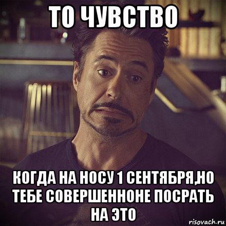 то чувство когда на носу 1 сентября,но тебе совершенноне посрать на это