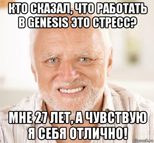 кто сказал, что работать в genesis это стресс? мне 27 лет, а чувствую я себя отлично!, Мем  Дед