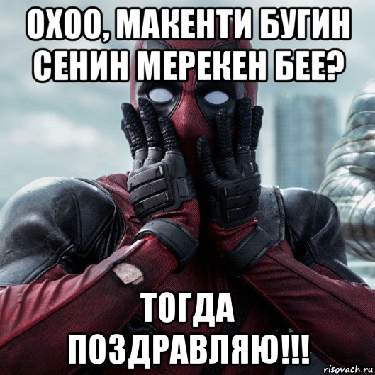 охоо, макенти бугин сенин мерекен бее? тогда поздравляю!!!, Мем     Дэдпул