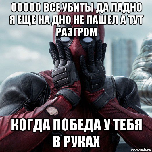 ооооо все убиты да ладно я еще на дно не пашел а тут разгром когда победа у тебя в руках, Мем     Дэдпул