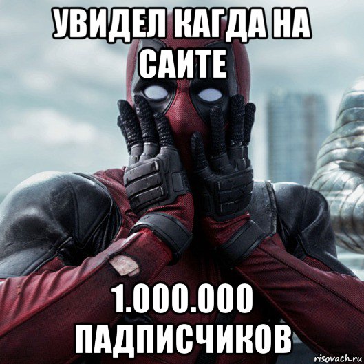 увидел кагда на саите 1.000.000 падписчиков, Мем     Дэдпул