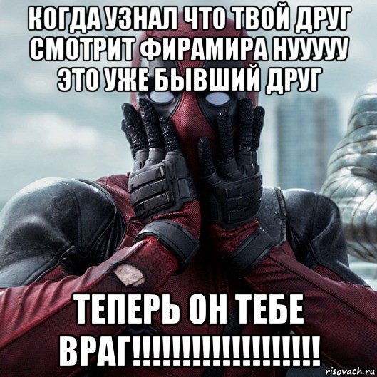 когда узнал что твой друг смотрит фирамира нууууу это уже бывший друг теперь он тебе враг!!!!!!!!!!!!!!!!!!!, Мем     Дэдпул