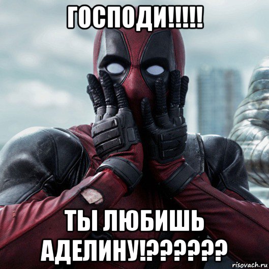 господи!!!!! ты любишь аделину!??????, Мем     Дэдпул