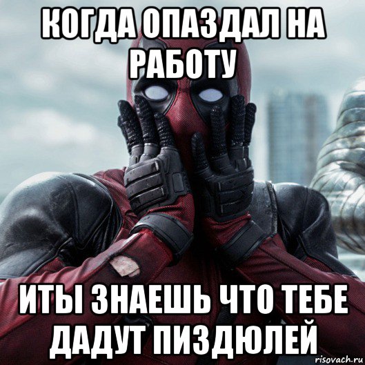 когда опаздал на работу иты знаешь что тебе дадут пиздюлей, Мем     Дэдпул