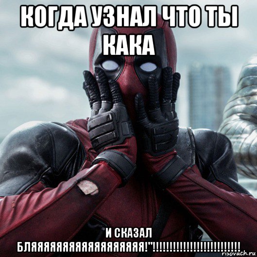 когда узнал что ты кака и сказал бляяяяяяяяяяяяяяяяяя!"!!!!!!!!!!!!!!!!!!!!!!!!!!, Мем     Дэдпул