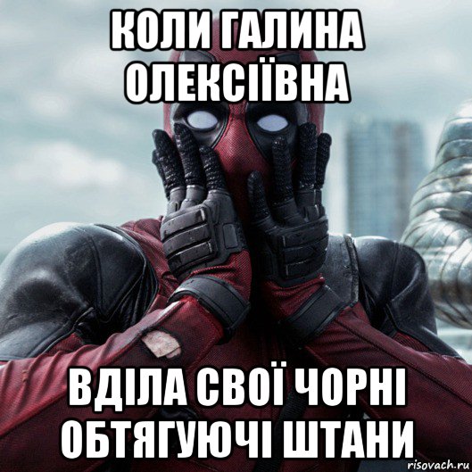 коли галина олексіївна вділа свої чорні обтягуючі штани, Мем     Дэдпул