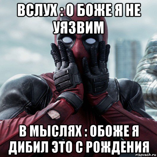 вслух : о боже я не уязвим в мыслях : обоже я дибил это с рождения, Мем     Дэдпул