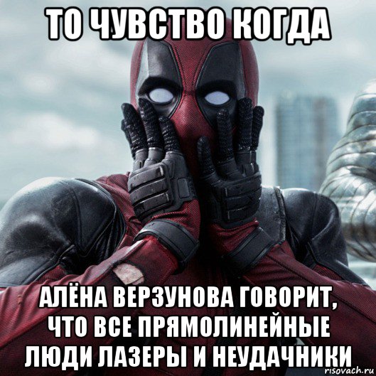 то чувство когда алёна верзунова говорит, что все прямолинейные люди лазеры и неудачники, Мем     Дэдпул