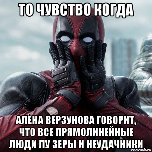 то чувство когда алёна верзунова говорит, что все прямолинейные люди лу зеры и неудачники, Мем     Дэдпул