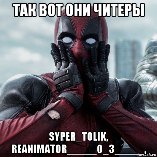 так вот они читеры syper_tolik, reanimator_____0_3_____,, Мем     Дэдпул