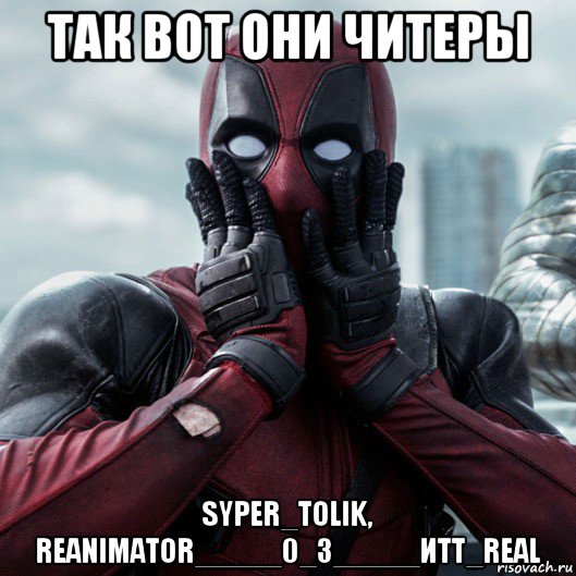 так вот они читеры syper_tolik, reanimator_____0_3_____иtt_real, Мем     Дэдпул