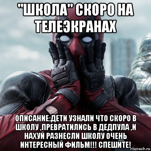 "школа" скоро на телеэкранах описание:дети узнали что скоро в школу ,превратились в дедпула ,и нахуй разнесли школу очень интересный фильм!!! спешите!, Мем     Дэдпул