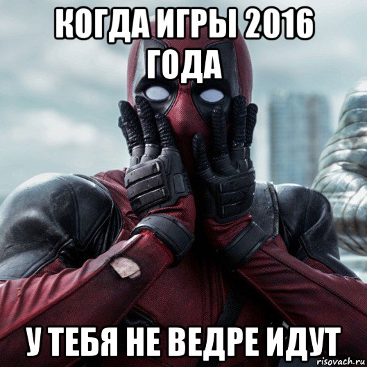 когда игры 2016 года у тебя не ведре идут, Мем     Дэдпул