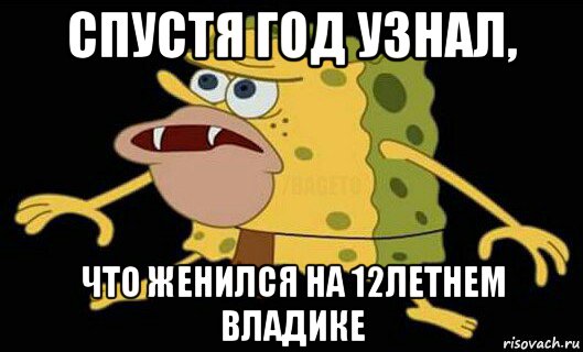 спустя год узнал, что женился на 12летнем владике, Мем Дикий спанч боб