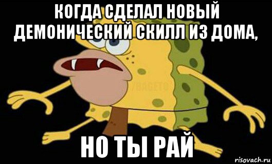 когда сделал новый демонический скилл из дома, но ты рай, Мем Дикий спанч боб