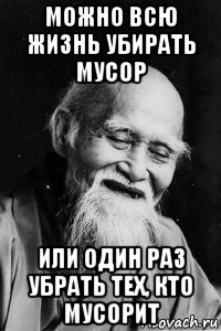 можно всю жизнь убирать мусор или один раз убрать тех, кто мусорит, Мем Добрый старый китаец