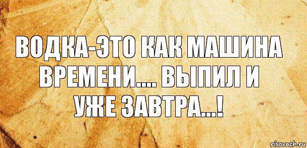 ВОДКА-ЭТО КАК МАШИНА ВРЕМЕНИ.... ВЫПИЛ И УЖЕ ЗАВТРА...!, Комикс Старая бумага