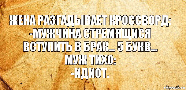 ЖЕНА РАЗГАДЫВАЕТ КРОССВОРД:
-МУЖЧИНА СТРЕМЯЩИСЯ ВСТУПИТЬ В БРАК... 5 БУКВ...
МУЖ ТИХО:
-ИДИОТ., Комикс Старая бумага