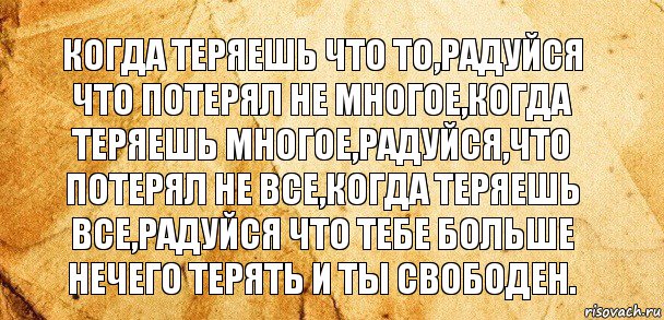 КОГДА ТЕРЯЕШЬ ЧТО ТО,РАДУЙСЯ ЧТО ПОТЕРЯЛ НЕ МНОГОЕ,КОГДА ТЕРЯЕШЬ МНОГОЕ,РАДУЙСЯ,ЧТО ПОТЕРЯЛ НЕ ВСЕ,КОГДА ТЕРЯЕШЬ ВСЕ,РАДУЙСЯ ЧТО ТЕБЕ БОЛЬШЕ НЕЧЕГО ТЕРЯТЬ И ТЫ СВОБОДЕН., Комикс Старая бумага