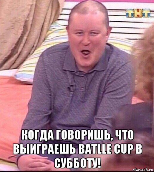  когда говоришь, что выиграешь batlle cup в субботу!, Мем  Должанский