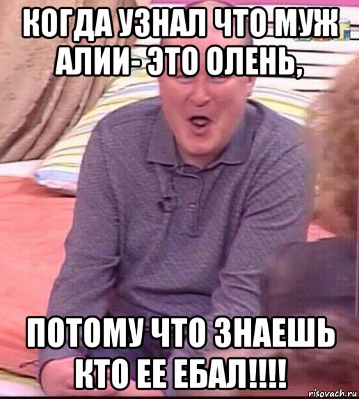 когда узнал что муж алии- это олень, потому что знаешь кто ее ебал!!!!, Мем  Должанский