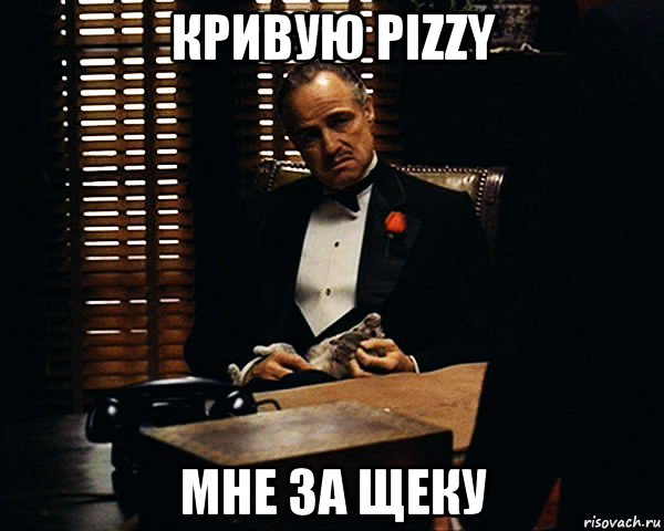 кривую pizzy мне за щеку