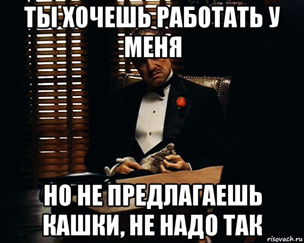 ты хочешь работать у меня но не предлагаешь кашки, не надо так, Мем Дон Вито Корлеоне