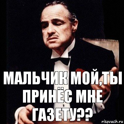 Мальчик мой,ты принёс мне газету??