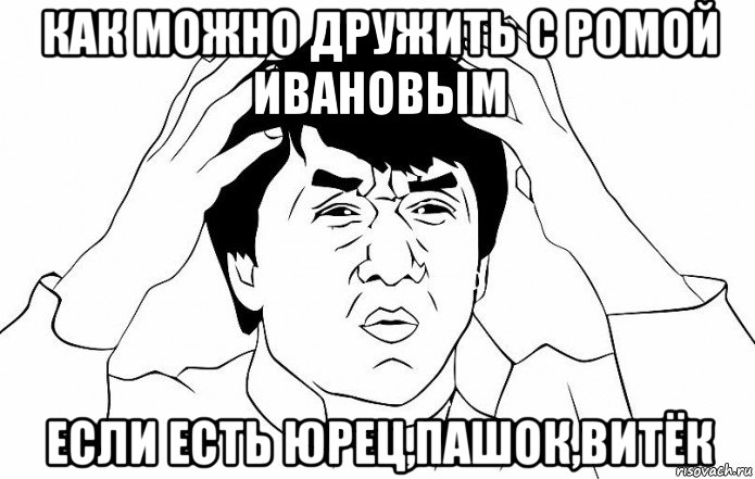 как можно дружить с ромой ивановым если есть юрец,пашок,витёк, Мем ДЖЕКИ ЧАН