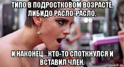 типо в подростковом возрасте, либидо расло-расло, и наконец... кто-то споткнулся и вставил член.