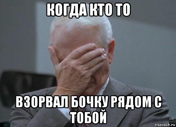 когда кто то взорвал бочку рядом с тобой, Мем facepalm