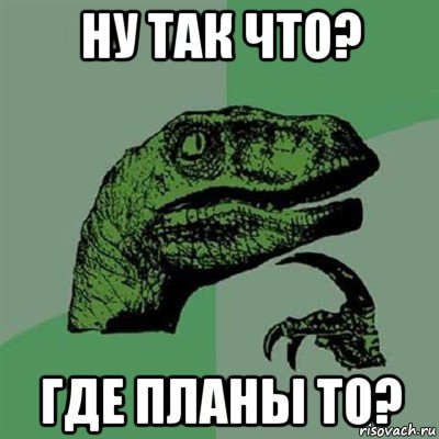 ну так что? где планы то?, Мем Филосораптор