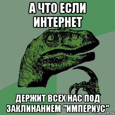 а что если интернет держит всех нас под заклинанием "империус", Мем Филосораптор