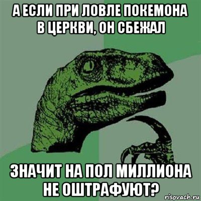 а если при ловле покемона в церкви, он сбежал значит на пол миллиона не оштрафуют?, Мем Филосораптор