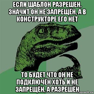 если шаблон разрешен, значит он не запрещён, а в конструкторе его нет то будет что он не подключён хоть и не запрещён, а разрешён, Мем Филосораптор