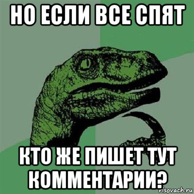 но если все спят кто же пишет тут комментарии?, Мем Филосораптор