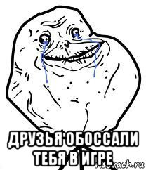  друзья обоссали тебя в игре, Мем Forever Alone