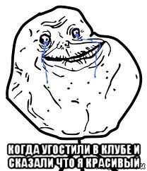  когда угостили в клубе и сказали что я красивый, Мем Forever Alone