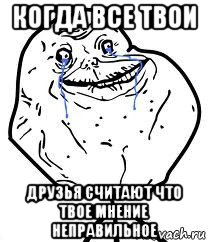 когда все твои друзья считают что твое мнение неправильное, Мем Forever Alone