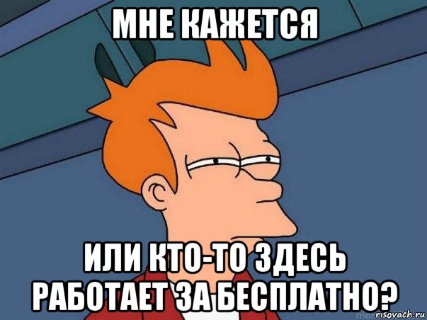 мне кажется или кто-то здесь работает за бесплатно?, Мем  Фрай (мне кажется или)