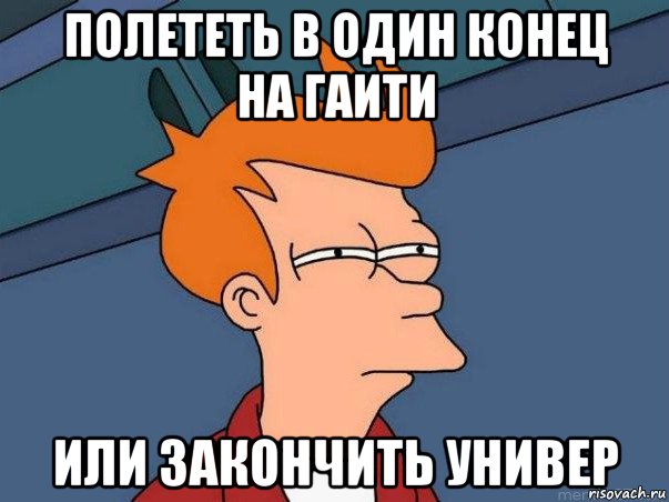 полететь в один конец на гаити или закончить универ, Мем  Фрай (мне кажется или)