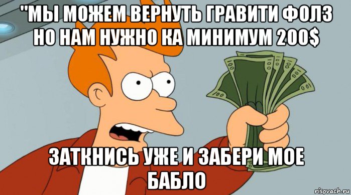 "мы можем вернуть гравити фолз но нам нужно ка минимум 200$ заткнись уже и забери мое бабло, Мем Заткнись и возьми мои деньги