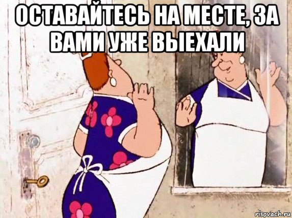 оставайтесь на месте, за вами уже выехали 