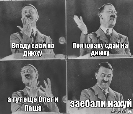 Владу сдай на днюху Полтораку сдай на днюху а тут еще Олег и Паша заебали нахуй