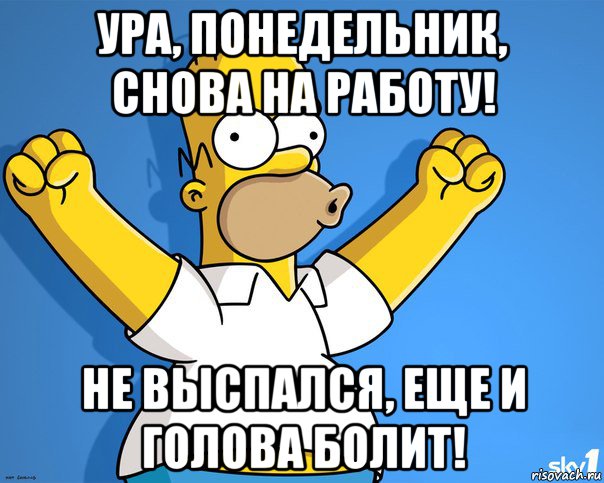 ура, понедельник, снова на работу! не выспался, еще и голова болит!, Мем    Гомер