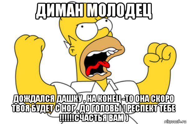 диман молодец дождался дашку , на конец -то она скоро твоя будет с ног , до головы ! респект тебе !!!!!!счастья вам )