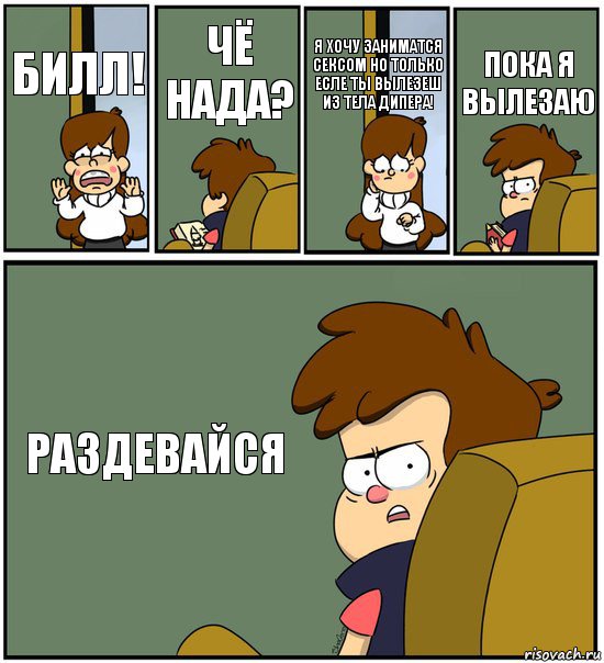 БИЛЛ! ЧЁ НАДА? Я ХОЧУ ЗАНИМАТСЯ СЕКСОМ НО ТОЛЬКО ЕСЛЕ ТЫ ВЫЛЕЗЕШ ИЗ ТЕЛА ДИПЕРА! ПОКА Я ВЫЛЕЗАЮ РАЗДЕВАЙСЯ, Комикс   гравити фолз