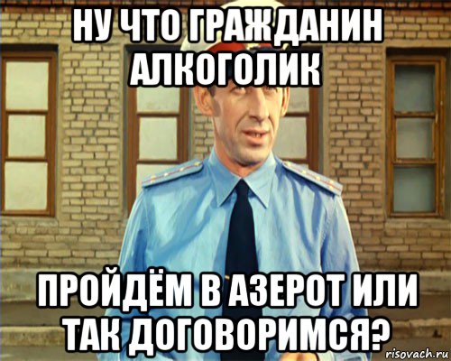 ну что гражданин алкоголик пройдём в азерот или так договоримся?