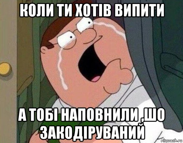 коли ти хотів випити а тобі наповнили ,шо закодіруваний, Мем Гриффин плачет