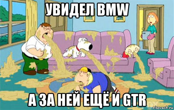 увидел bmw а за ней ещё и gtr, Мем Гриффины блюют